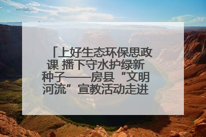 上好生态环保思政课 播下守水护绿新种子——房县“文明河流”宣教活动走进八一希望小学