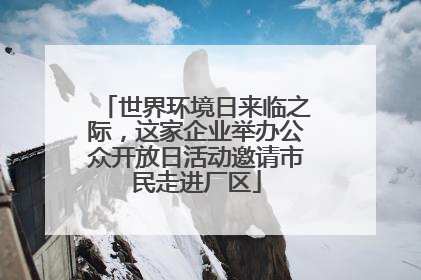 世界环境日来临之际，这家企业举办公众开放日活动邀请市民走进厂区