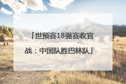 世预赛18强赛收官战：中国队胜巴林队
