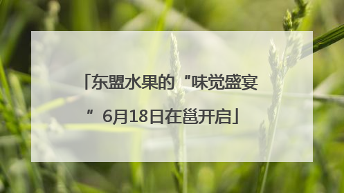 东盟水果的“味觉盛宴”6月18日在邕开启