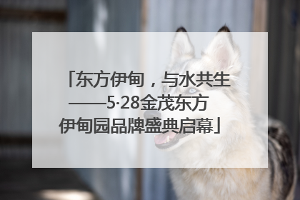 东方伊甸，与水共生——5·28金茂东方伊甸园品牌盛典启幕