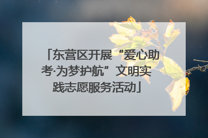 东营区开展“爱心助考·为梦护航”文明实践志愿服务活动