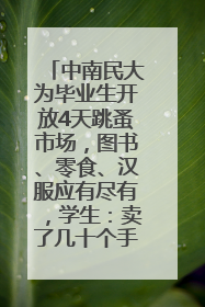 中南民大为毕业生开放4天跳蚤市场，图书、零食、汉服应有尽有，学生：卖了几十个手串