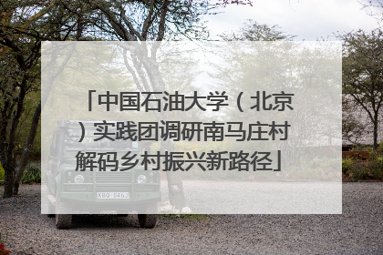 中国石油大学（北京）实践团调研南马庄村解码乡村振兴新路径