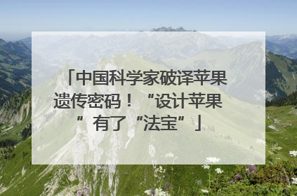 中国科学家破译苹果遗传密码！“设计苹果”有了“法宝”