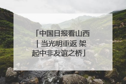 中国日报看山西｜当光明重返 架起中非友谊之桥