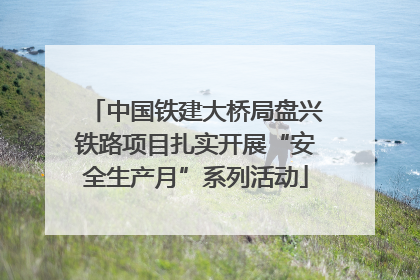 中国铁建大桥局盘兴铁路项目扎实开展“安全生产月”系列活动