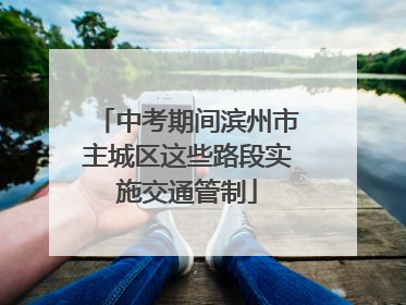中考期间滨州市主城区这些路段实施交通管制