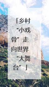 乡村“小戏骨”走向世界“大舞台”