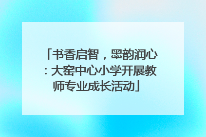 书香启智，墨韵润心：大窑中心小学开展教师专业成长活动