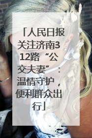 人民日报关注济南312路“公交夫妻”：温情守护，便利群众出行