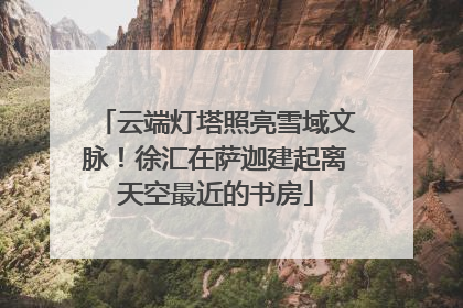 云端灯塔照亮雪域文脉！徐汇在萨迦建起离天空最近的书房