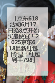 京东618活动6月17日晚8点开始买最便宜！2025京东618最新红包口令是：红包到手798