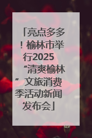 亮点多多！榆林市举行2025“清爽榆林”文旅消费季活动新闻发布会