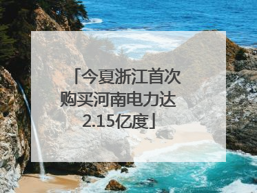 今夏浙江首次购买河南电力达2.15亿度