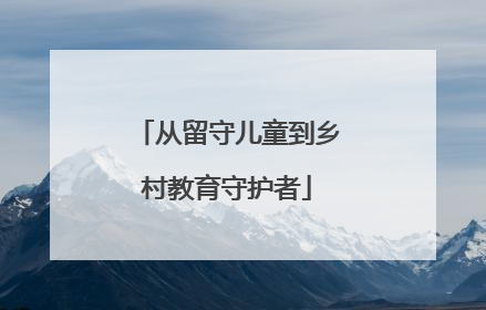 从留守儿童到乡村教育守护者