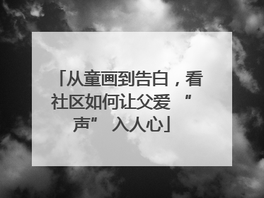 从童画到告白，看社区如何让父爱 “声” 入人心
