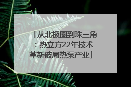 从北极圈到珠三角：热立方22年技术革新破局热泵产业