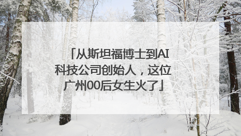 从斯坦福博士到AI科技公司创始人，这位广州00后女生火了