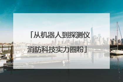 从机器人到探测仪 消防科技实力圈粉