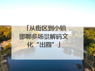 从街区到小镇 邯郸多场景解码文化“出圈”