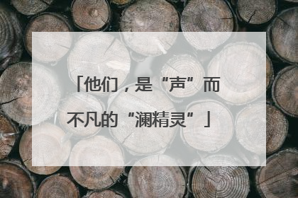 他们，是“声”而不凡的“澜精灵”