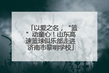 以爱之名，“篮”动童心！山东高速篮球俱乐部走进济南市黎明学校