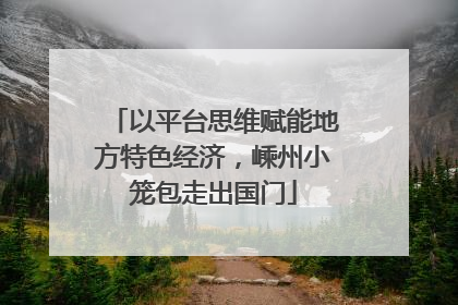 以平台思维赋能地方特色经济，嵊州小笼包走出国门