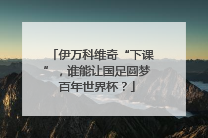 伊万科维奇“下课”，谁能让国足圆梦百年世界杯？