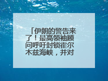 伊朗的警告来了！最高领袖顾问呼吁封锁霍尔木兹海峡，并对美海军舰艇“发动导弹袭击”