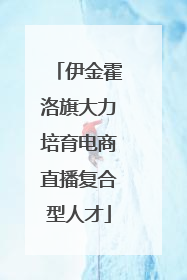 伊金霍洛旗大力培育电商直播复合型人才