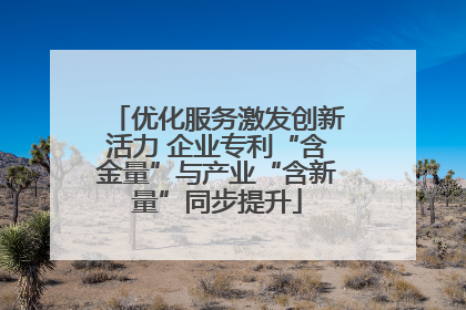 优化服务激发创新活力 企业专利“含金量”与产业“含新量”同步提升