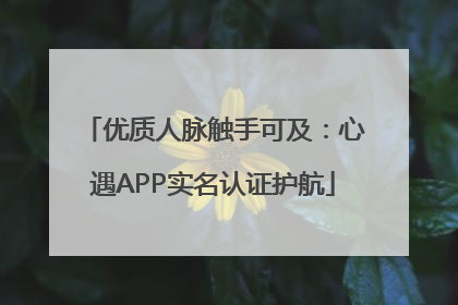 优质人脉触手可及：心遇APP实名认证护航