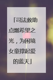 司法救助点燃希望之光，为困境女童撑起爱的蓝天