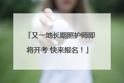 又一地长期照护师即将开考 快来报名！