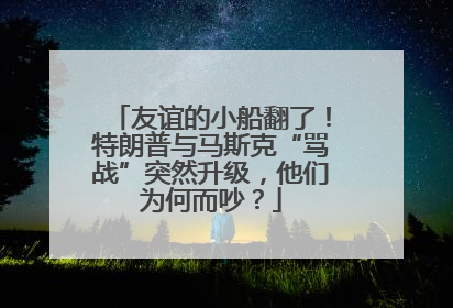友谊的小船翻了！特朗普与马斯克“骂战”突然升级，他们为何而吵？