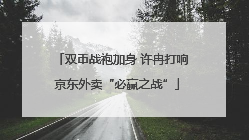 双重战袍加身 许冉打响京东外卖“必赢之战”