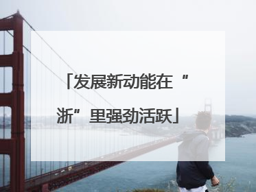 发展新动能在“浙”里强劲活跃