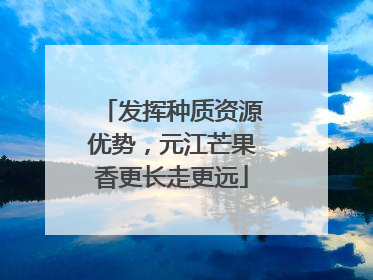 发挥种质资源优势，元江芒果香更长走更远