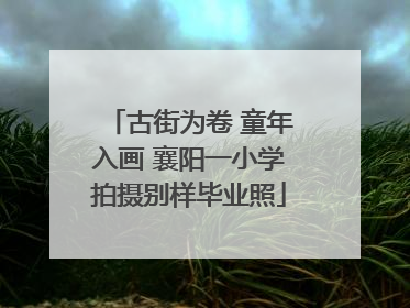古街为卷 童年入画 襄阳一小学拍摄别样毕业照