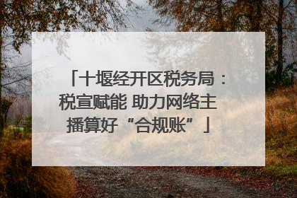 十堰经开区税务局：税宣赋能 助力网络主播算好“合规账”