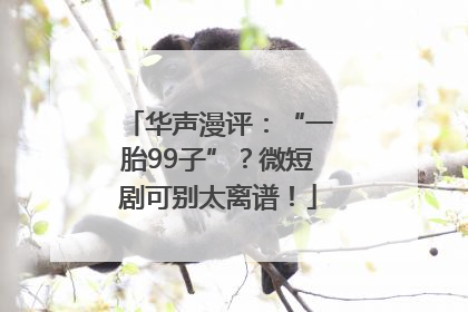 华声漫评：“一胎99子”？微短剧可别太离谱！