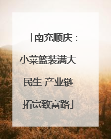 南充顺庆：小菜篮装满大民生 产业链拓宽致富路