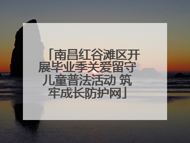 南昌红谷滩区开展毕业季关爱留守儿童普法活动 筑牢成长防护网