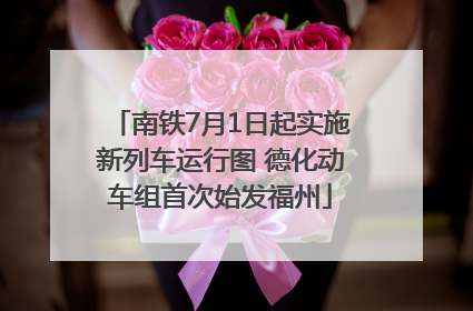 南铁7月1日起实施新列车运行图 德化动车组首次始发福州