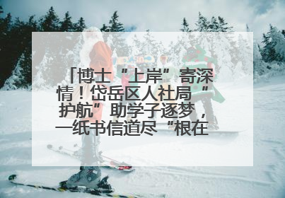博士“上岸”寄深情！岱岳区人社局“护航”助学子逐梦，一纸书信道尽“根在岱岳”的眷恋