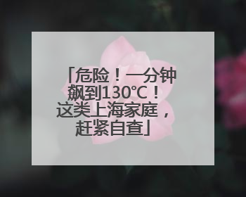 危险！一分钟飙到130℃！这类上海家庭，赶紧自查