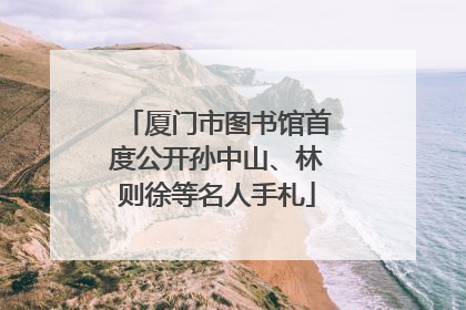 厦门市图书馆首度公开孙中山、林则徐等名人手札