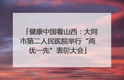 健康中国看山西：大同市第二人民医院举行“两优一先”表彰大会