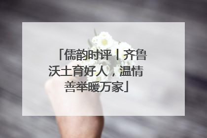 儒韵时评丨齐鲁沃土育好人，温情善举暖万家